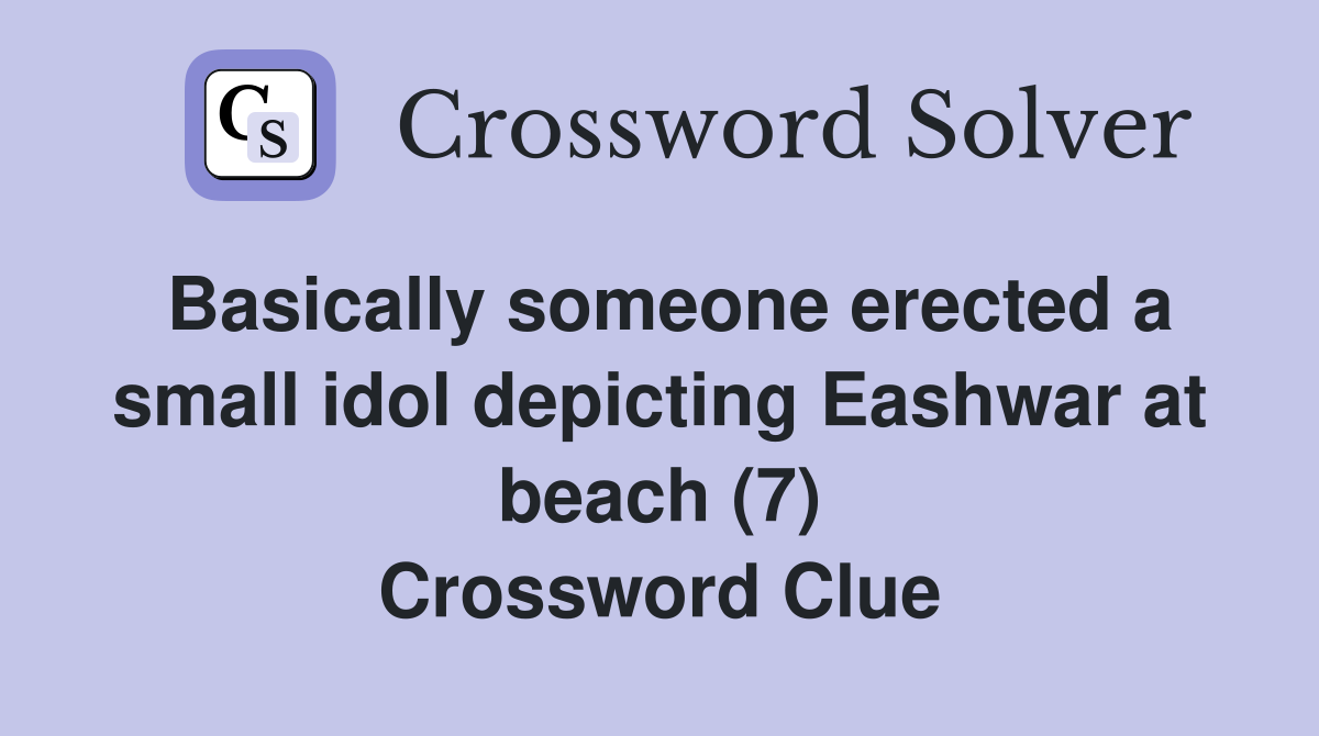 Basically someone erected a small idol depicting Eashwar at beach (7) Crossword Clue