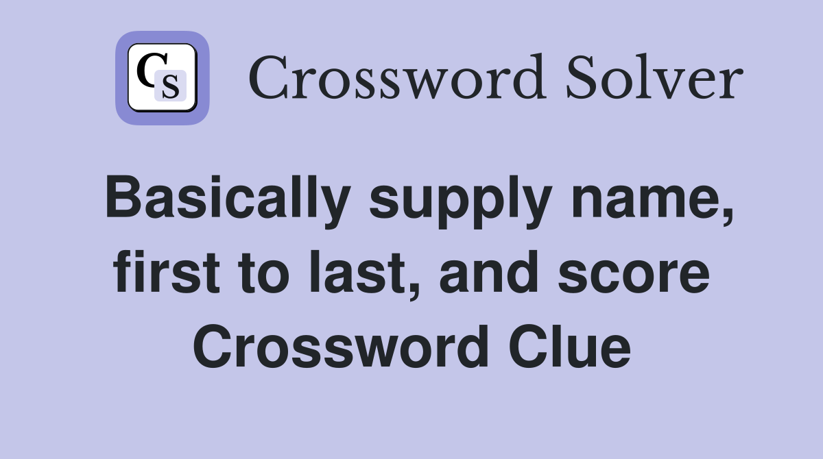 Basically supply name, first to last, and score Crossword Clue