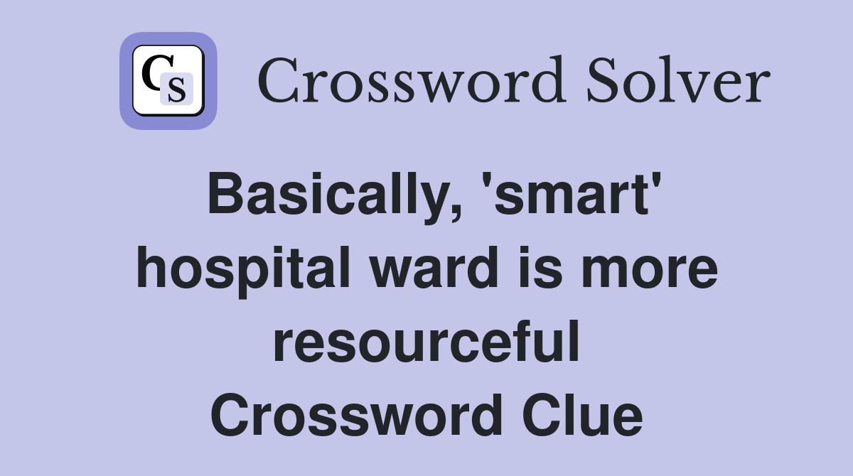 Basically, 'smart' hospital ward is more resourceful Crossword Clue