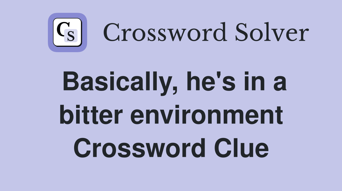 Basically, he's in a bitter environment Crossword Clue