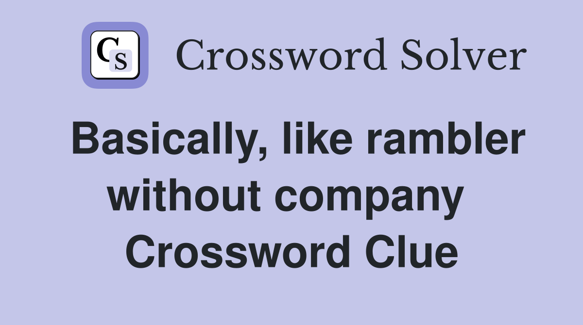 Basically, like rambler without company  Crossword Clue