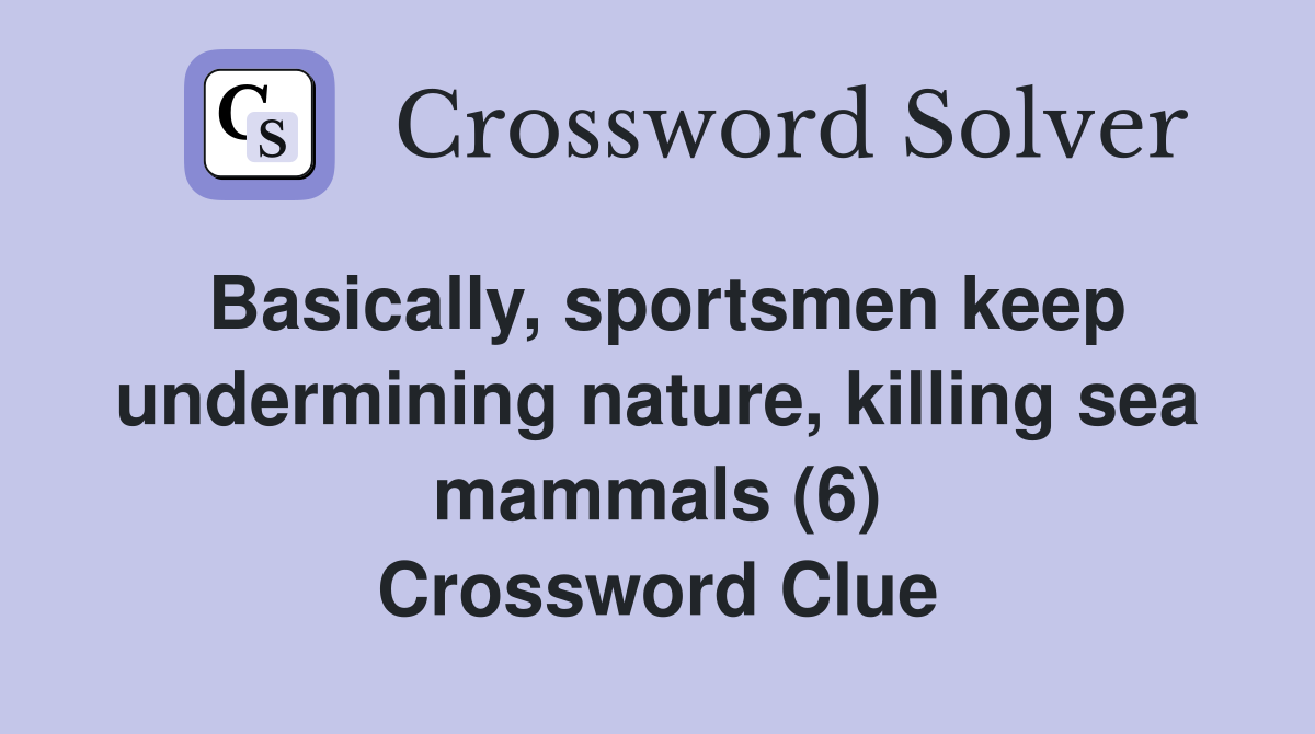 Basically, sportsmen keep undermining nature, killing sea mammals (6) Crossword Clue