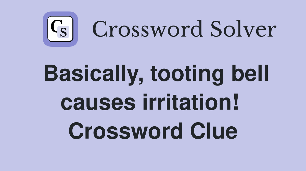 Basically, tooting bell causes irritation!  Crossword Clue