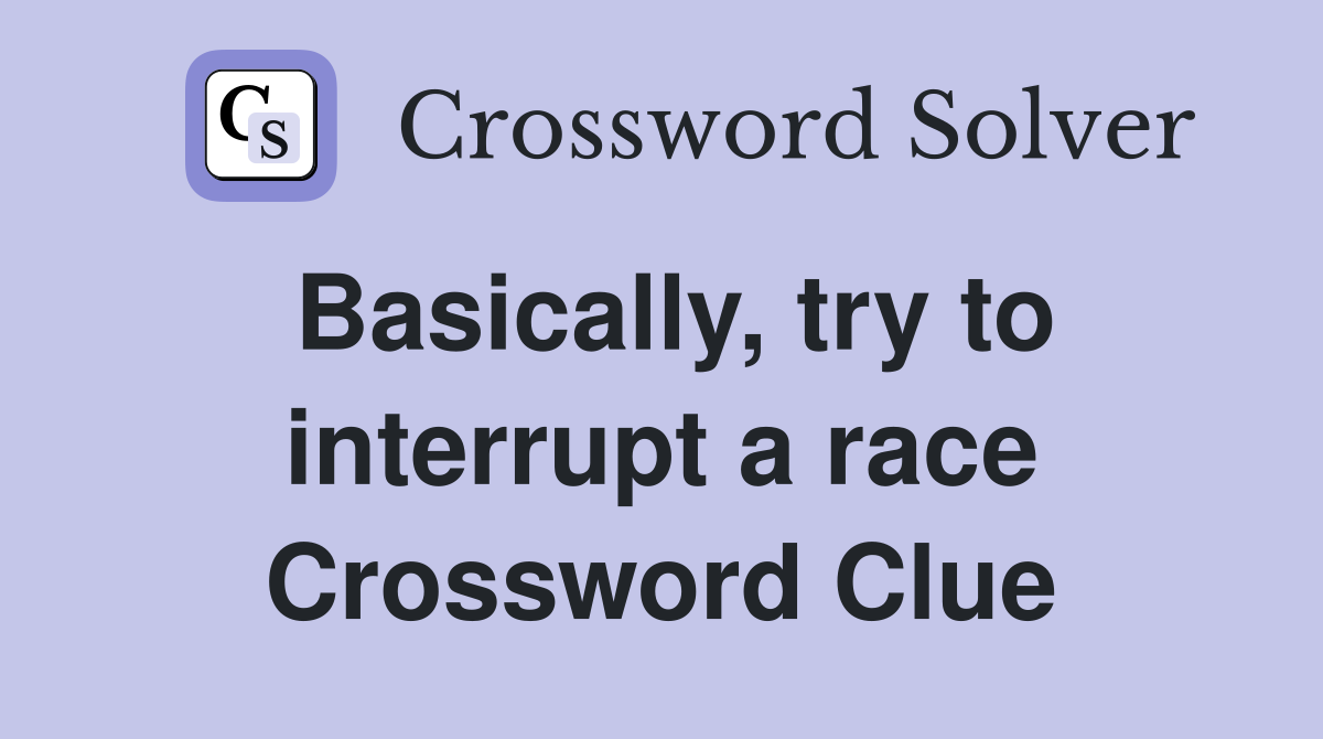 Basically, try to interrupt a race Crossword Clue