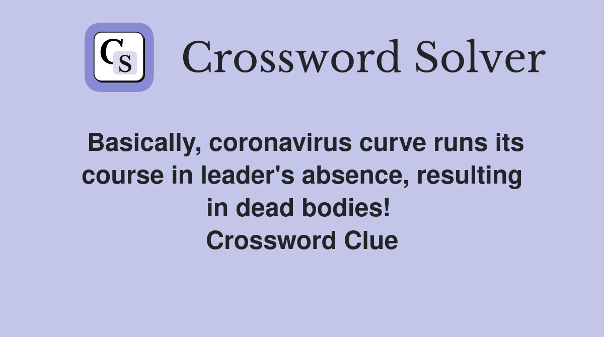Basically, coronavirus curve runs its course in leader's absence, resulting in dead bodies!  Crossword Clue
