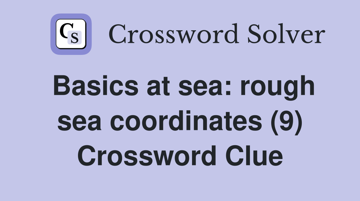 Basics at sea: rough sea coordinates (9) Crossword Clue