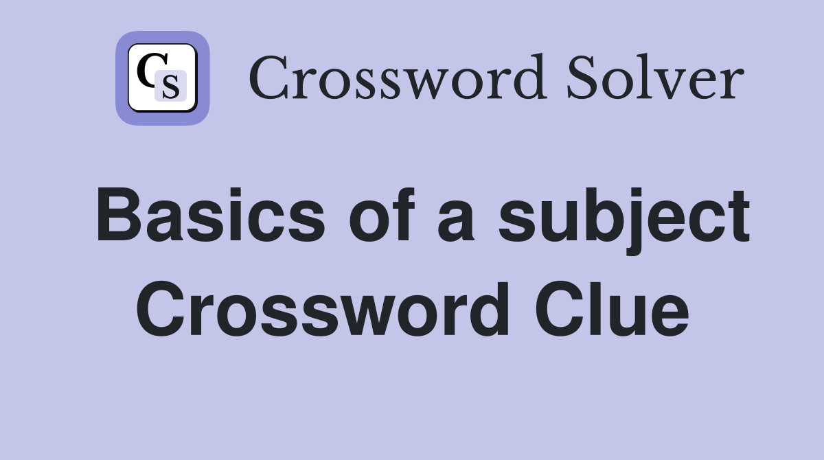 Basics of a subject Crossword Clue