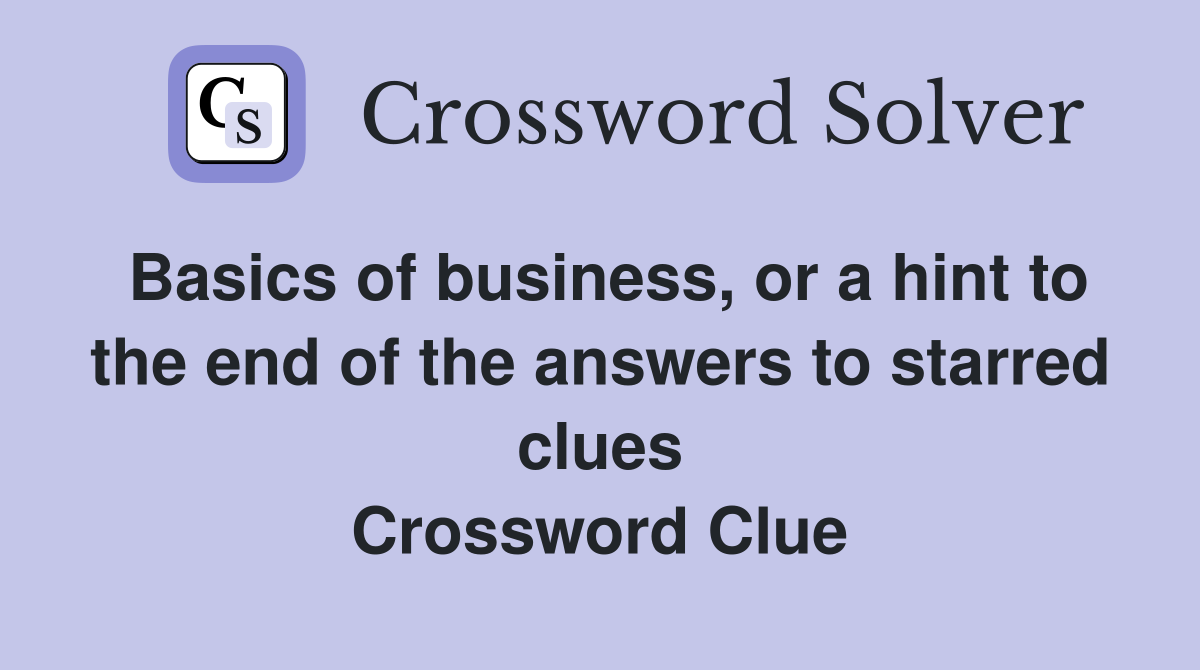 Basics of business, or a hint to the end of the answers to starred clues Crossword Clue