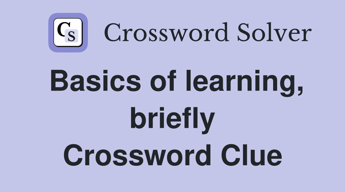 Basics of learning, briefly Crossword Clue