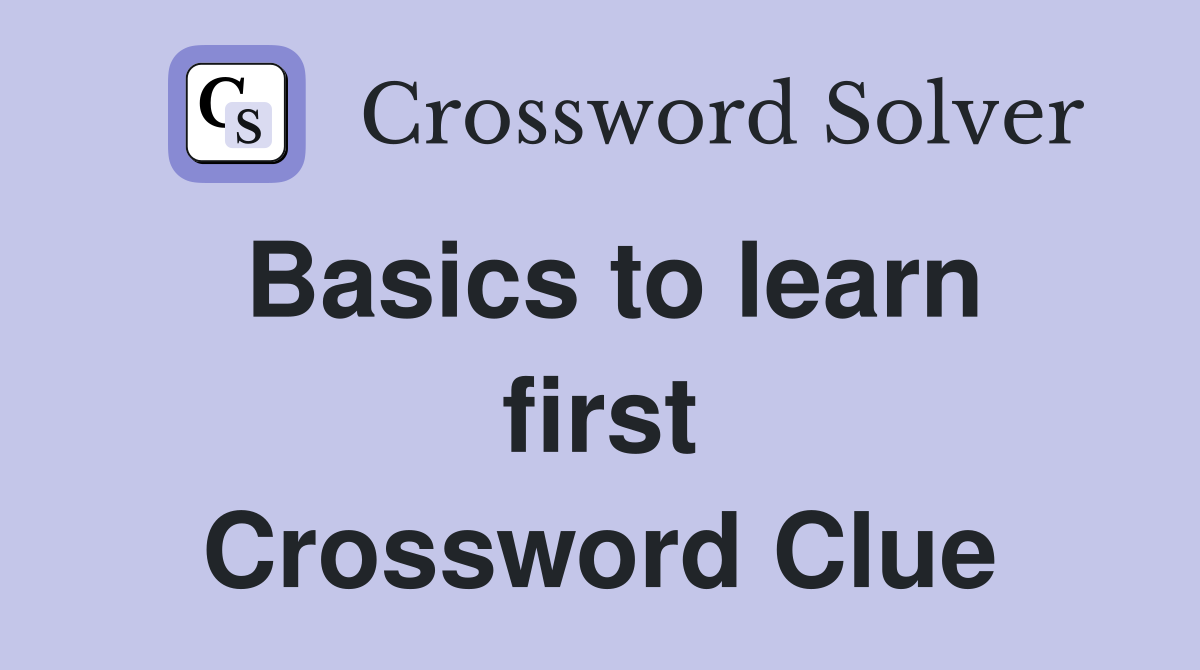 Basics to learn first Crossword Clue