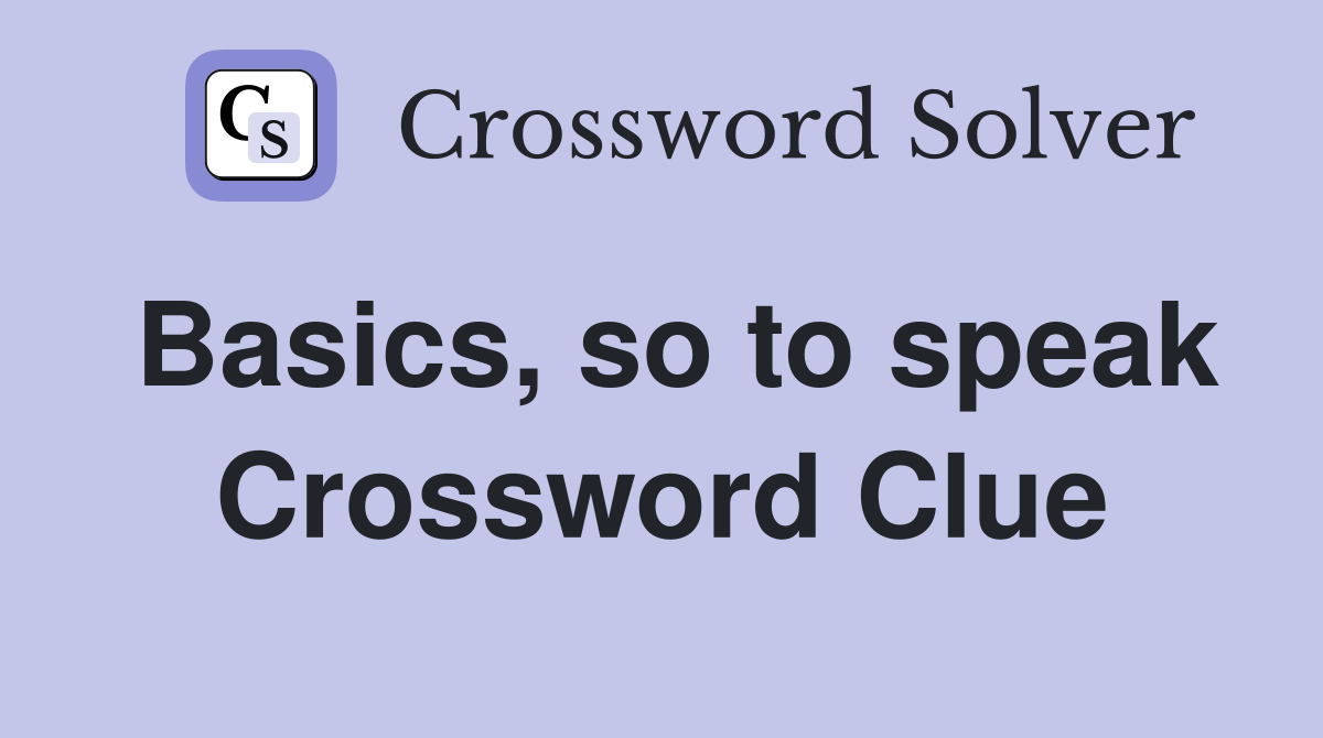 Basics, so to speak Crossword Clue