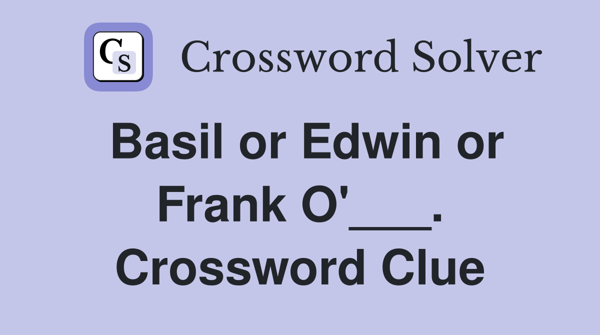 Basil or Edwin or Frank O'___. Crossword Clue