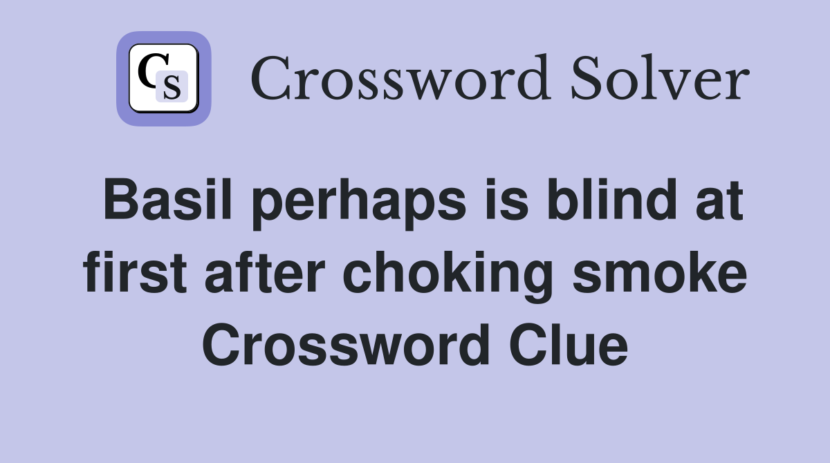 Basil perhaps is blind at first after choking smoke Crossword Clue