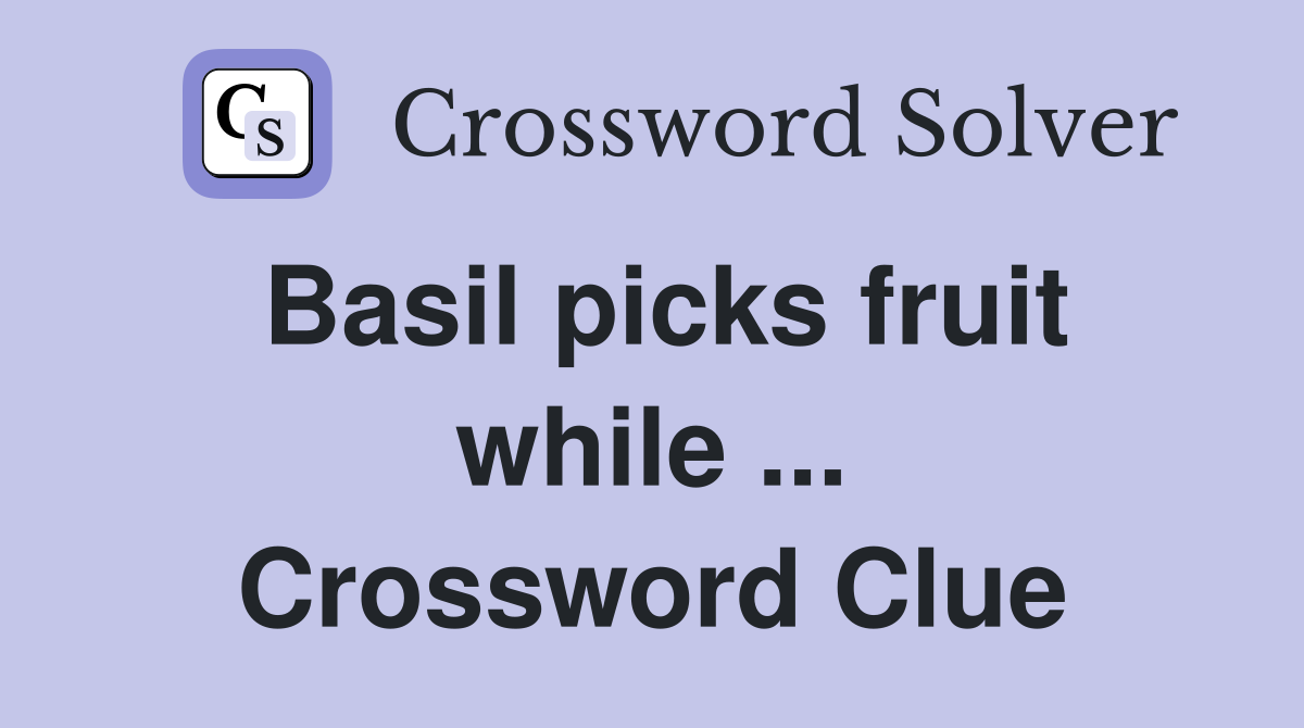 Basil picks fruit while ... Crossword Clue