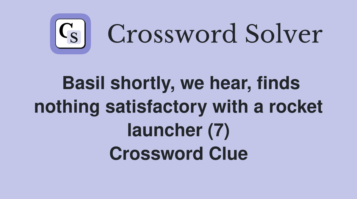Basil shortly, we hear, finds nothing satisfactory with a rocket launcher (7) Crossword Clue