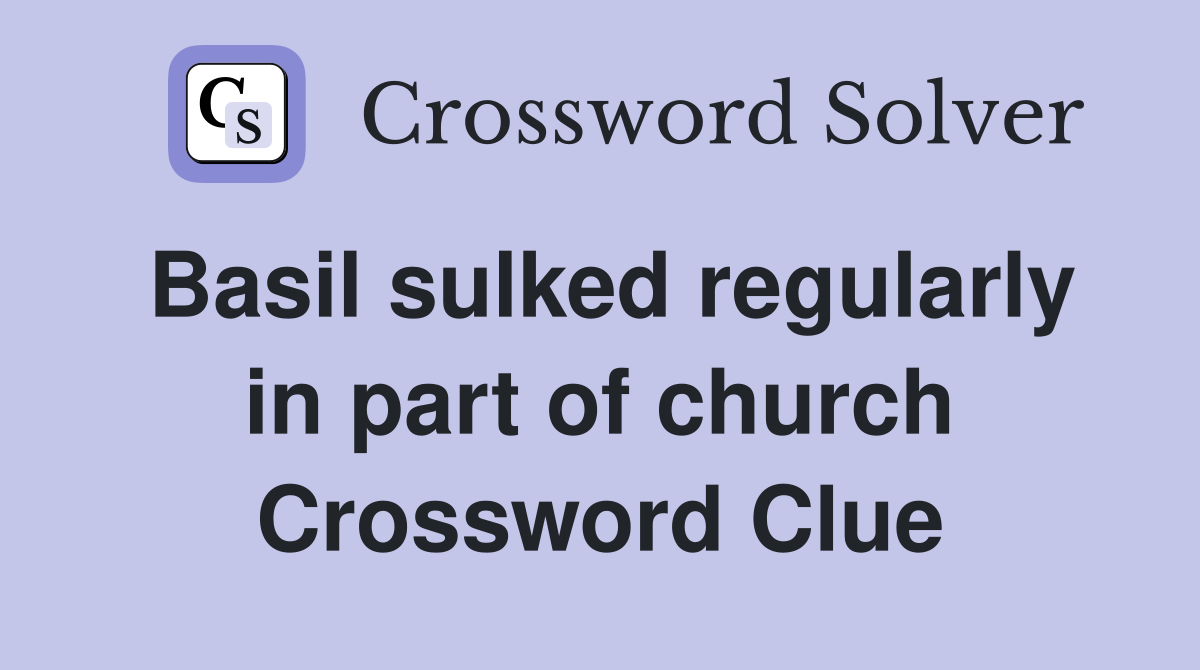 Basil sulked regularly in part of church Crossword Clue