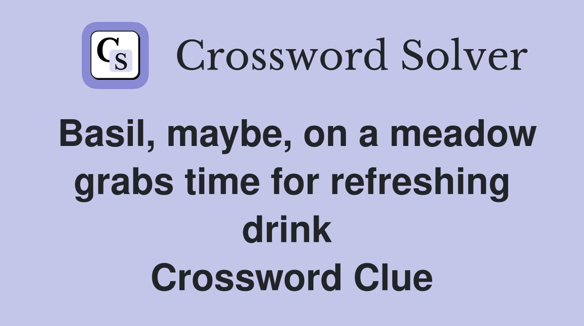 Basil, maybe, on a meadow grabs time for refreshing drink  Crossword Clue