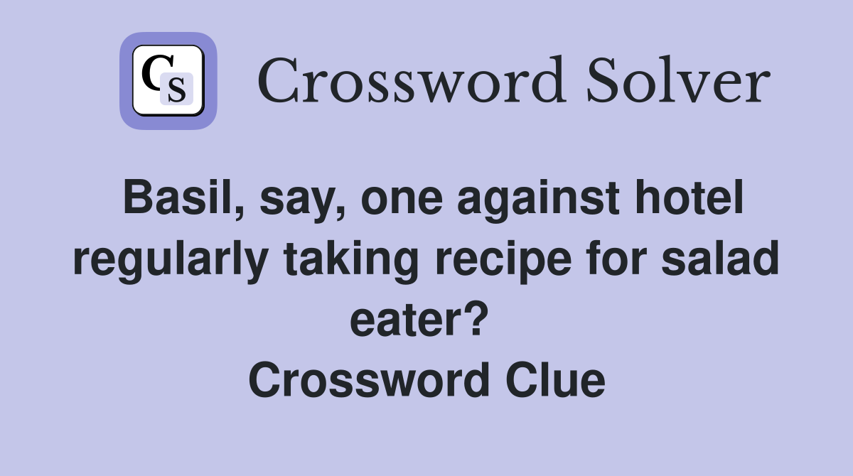 Basil, say, one against hotel regularly taking recipe for salad eater?  Crossword Clue