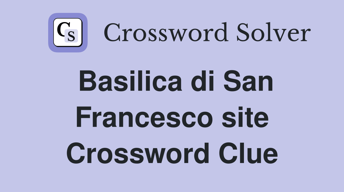 Basilica di San Francesco site Crossword Clue