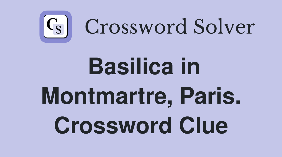 Basilica in Montmartre, Paris. Crossword Clue