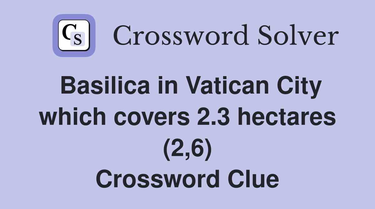 Basilica in Vatican City which covers 2.3 hectares (2,6) Crossword Clue