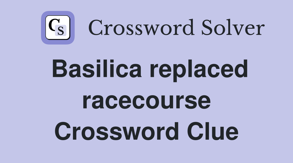 Basilica replaced racecourse Crossword Clue