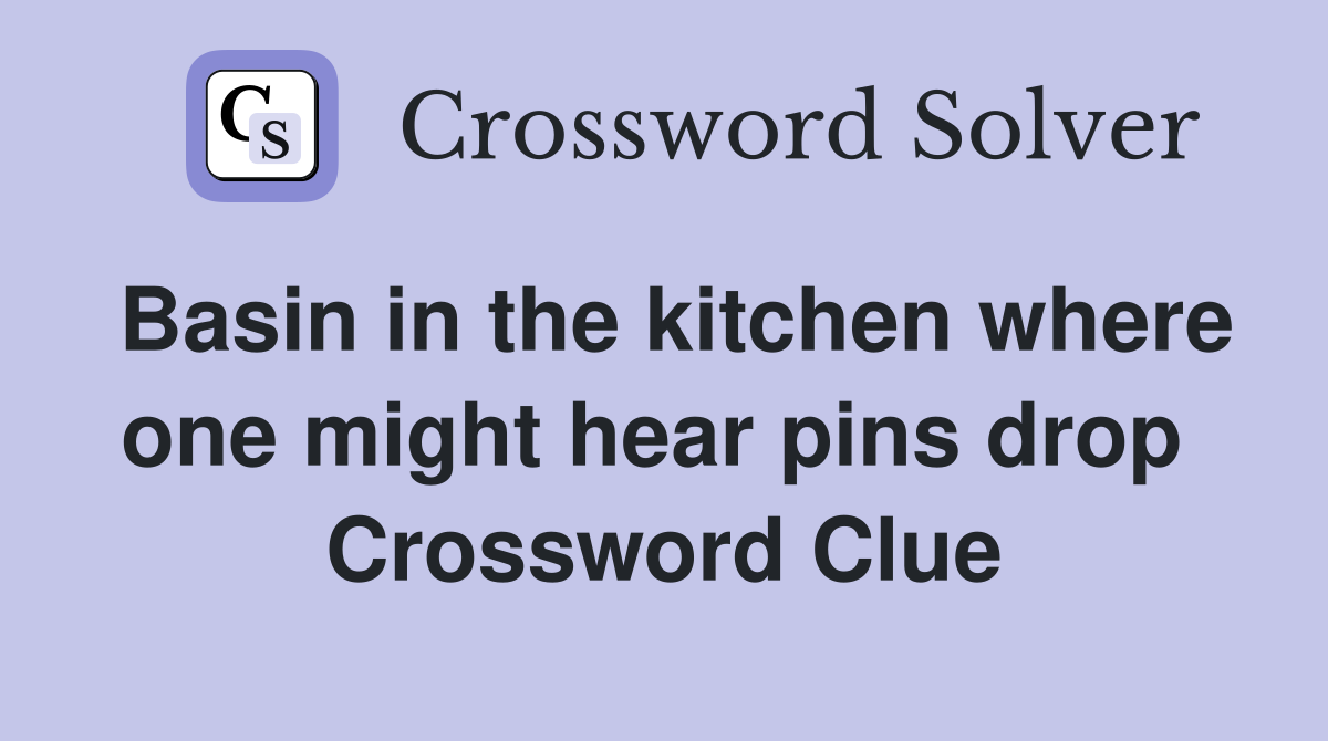 Basin in the kitchen where one might hear pins drop  Crossword Clue