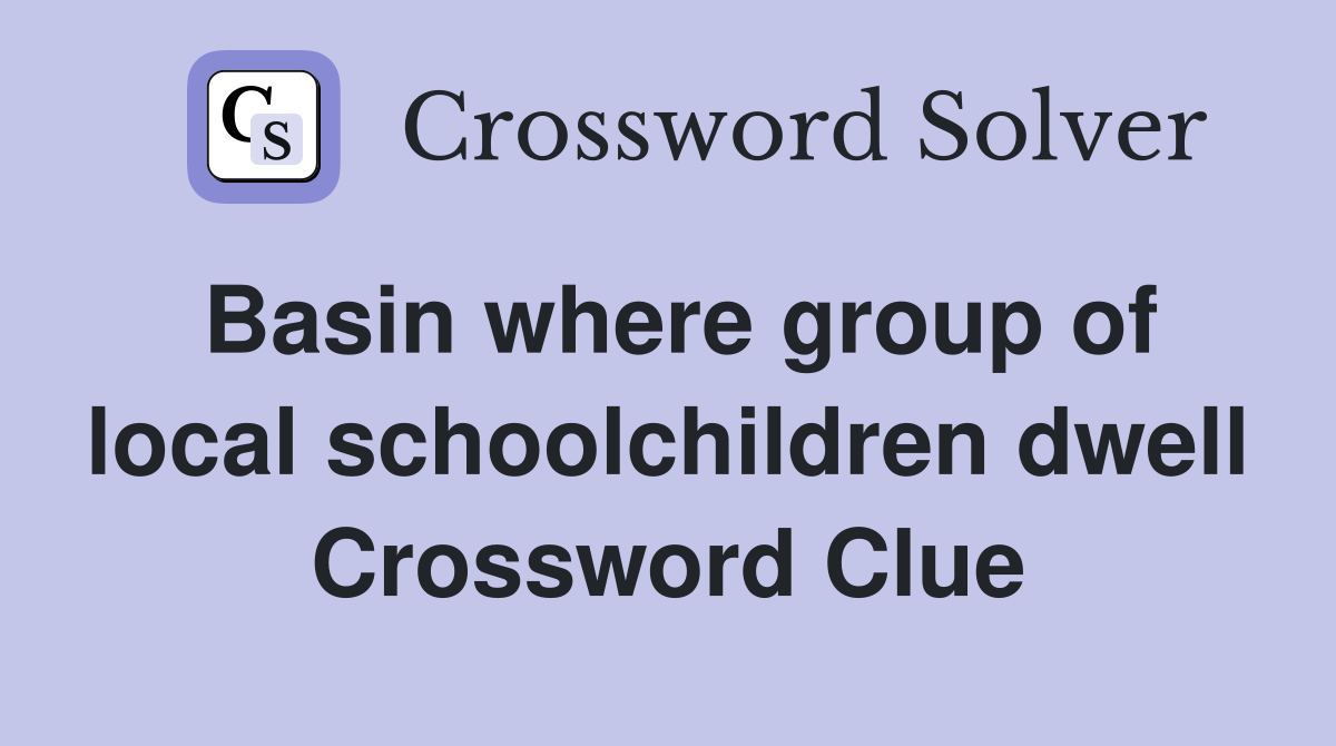 Basin where group of local schoolchildren dwell Crossword Clue