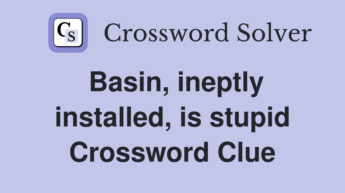 Basin, ineptly installed, is stupid Crossword Clue