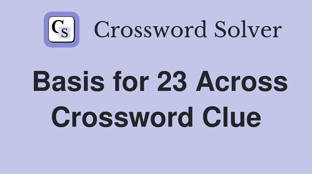 Basis for 23 Across Crossword Clue