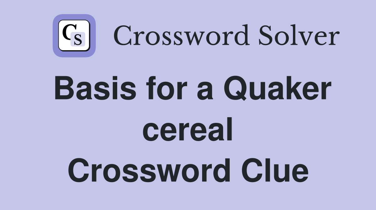Basis for a Quaker cereal Crossword Clue