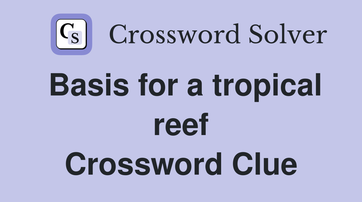 Basis for a tropical reef Crossword Clue