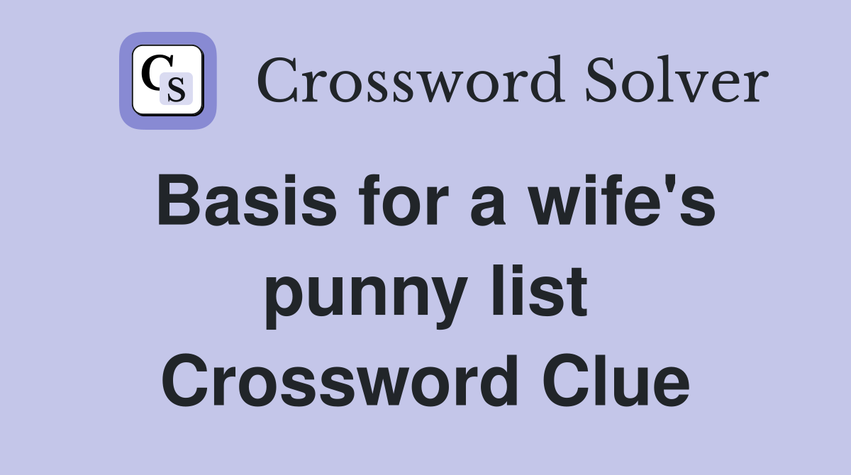 Basis for a wife's punny list Crossword Clue