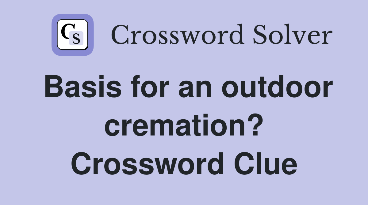 Basis for an outdoor cremation? Crossword Clue