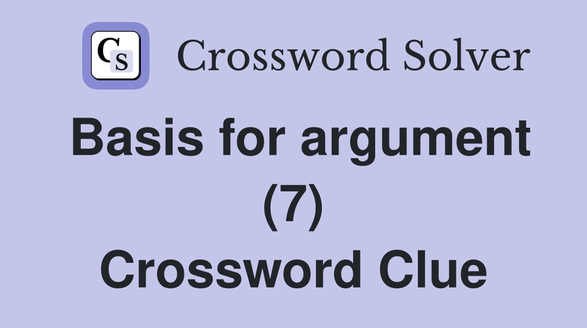 Basis for argument (7) Crossword Clue