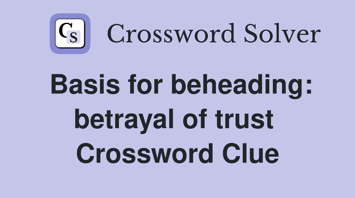 Basis for beheading: betrayal of trust  Crossword Clue