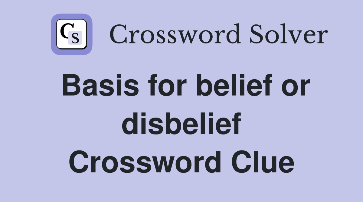 Basis for belief or disbelief Crossword Clue