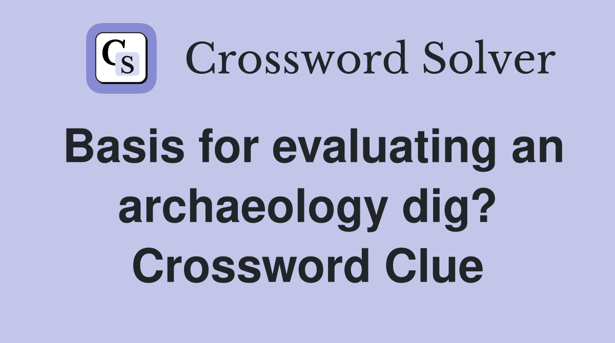Basis for evaluating an archaeology dig? Crossword Clue