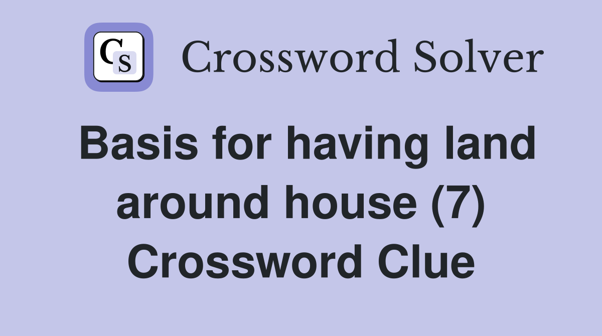 Basis for having land around house (7) Crossword Clue