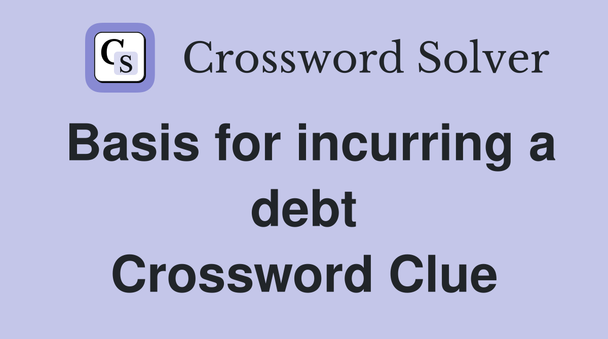 Basis for incurring a debt Crossword Clue