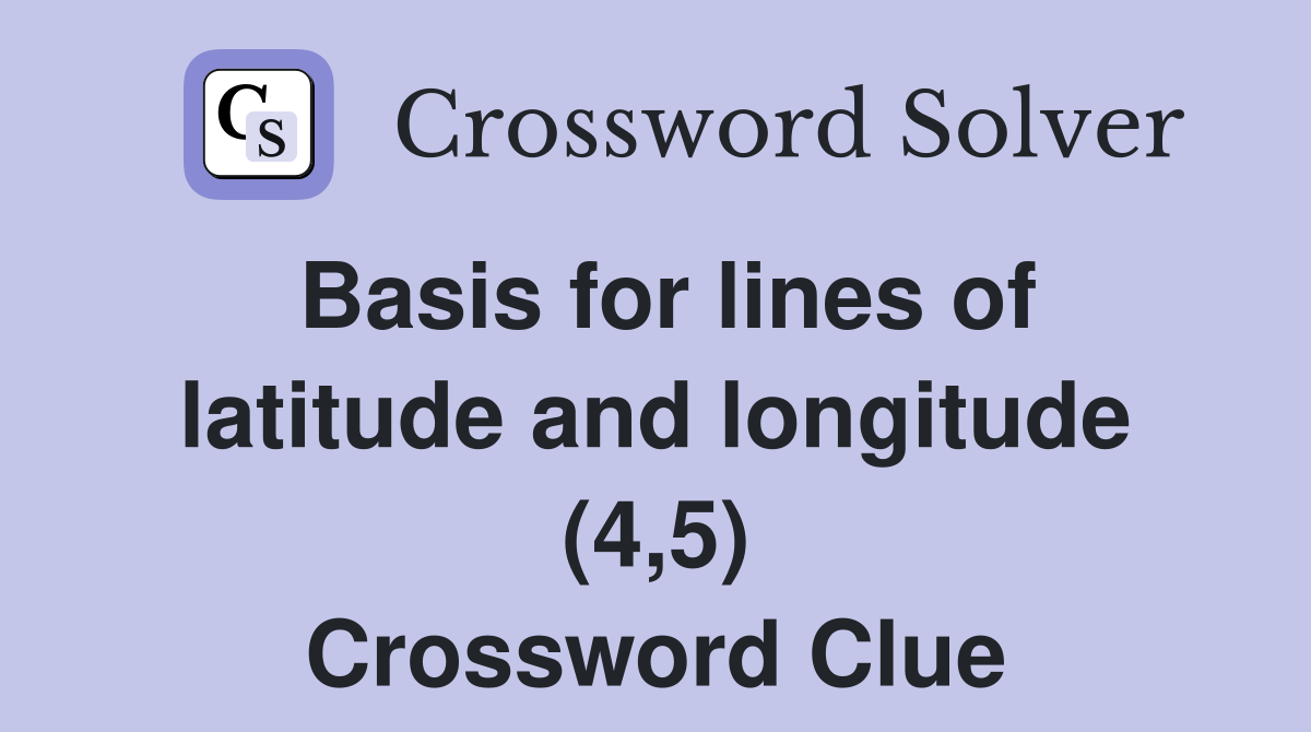 Basis for lines of latitude and longitude (4,5) Crossword Clue