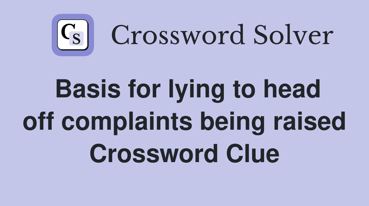 Basis for lying to head off complaints being raised Crossword Clue