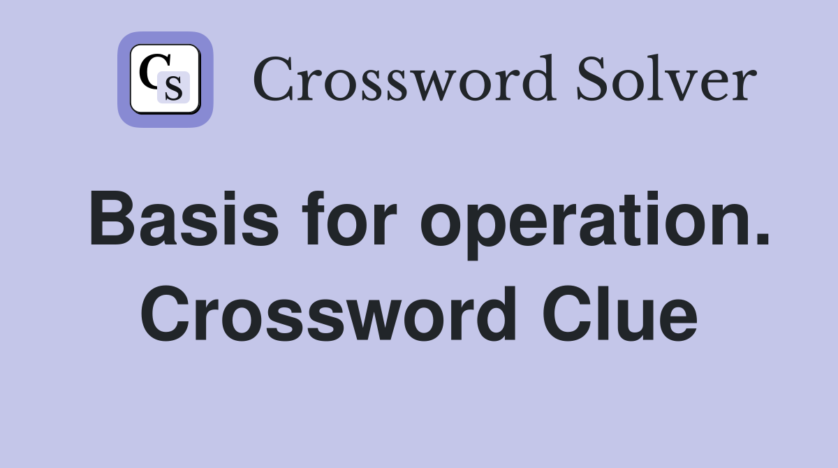 Basis for operation. Crossword Clue