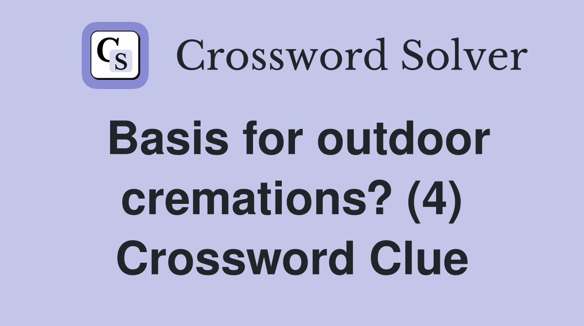 Basis for outdoor cremations? (4) Crossword Clue