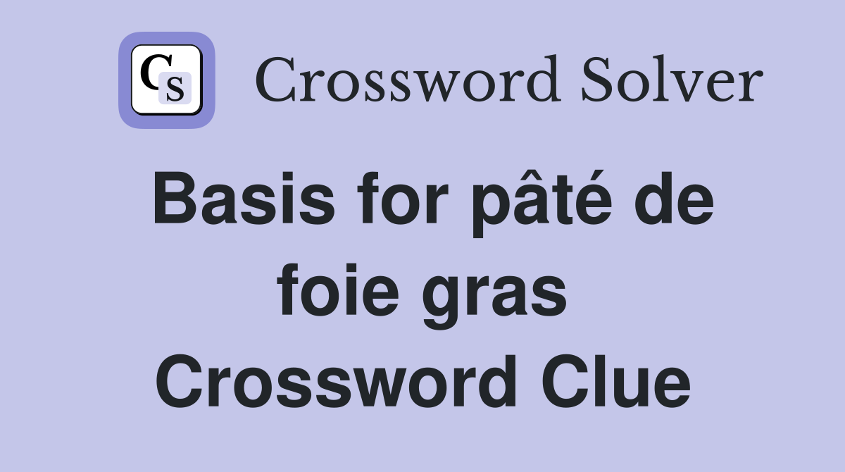 Basis for pâté de foie gras Crossword Clue