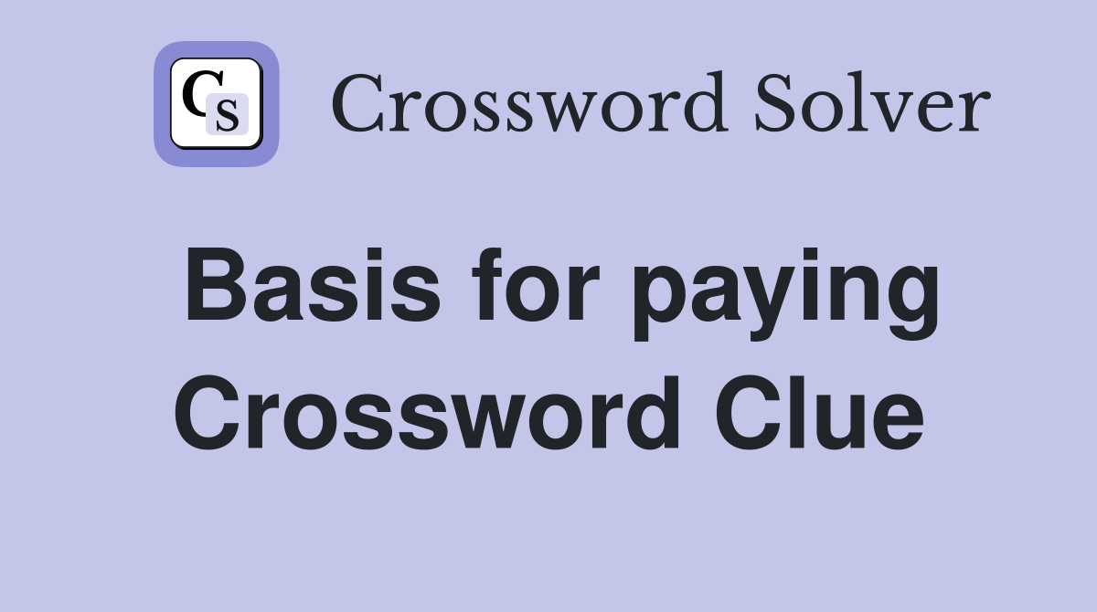 Basis for paying Crossword Clue