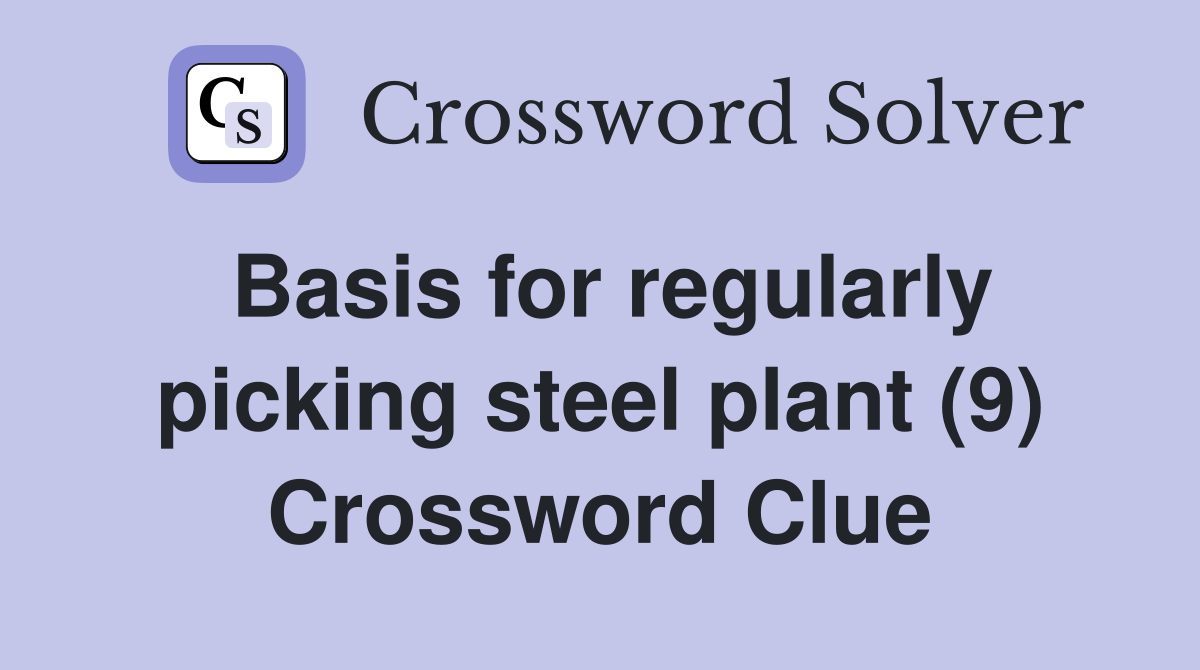Basis for regularly picking steel plant (9) Crossword Clue