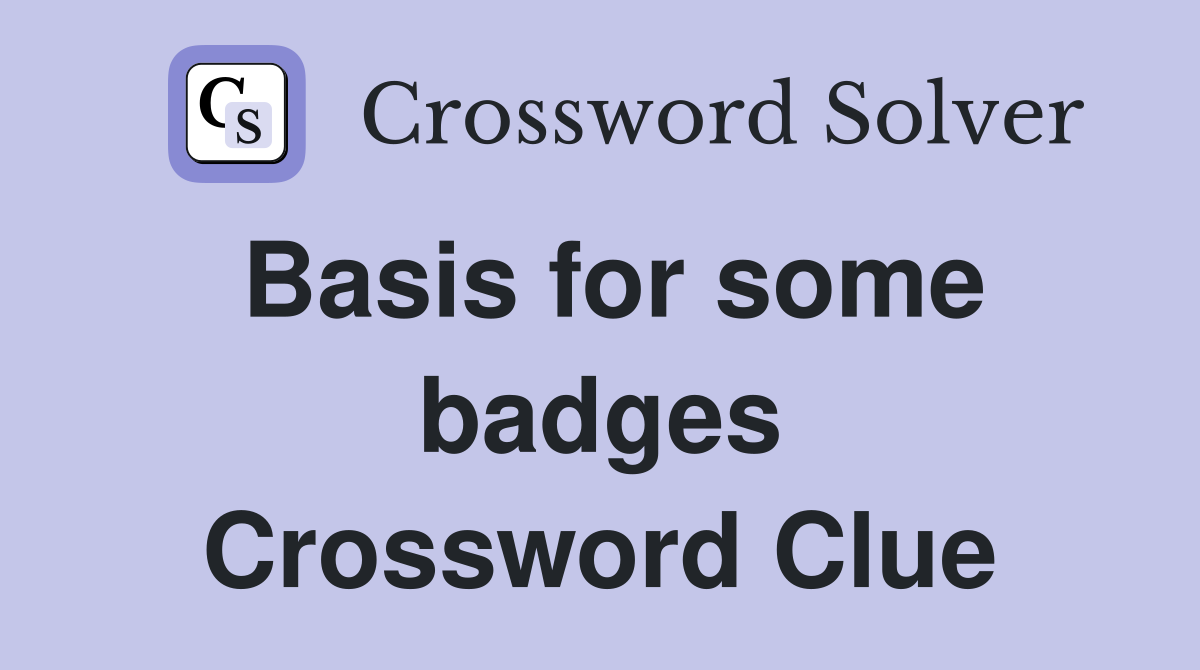 Basis for some badges Crossword Clue