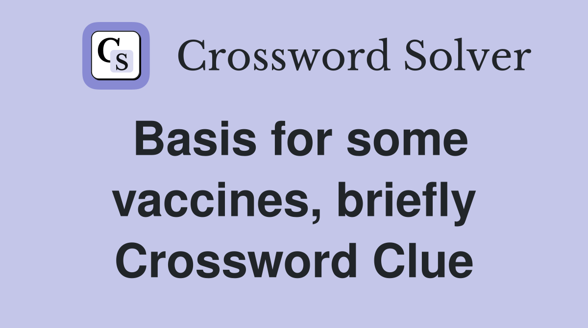Basis for some vaccines, briefly Crossword Clue