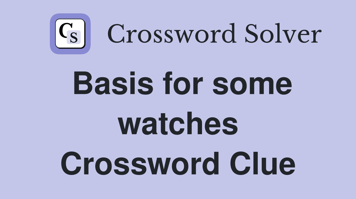 Basis for some watches Crossword Clue